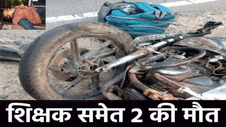 दो बाइकों की आमने-सामने टक्कर, दो हादसों में शिक्षक समेत 2 लोगों की दर्दनाक मौत, 8 लोग घायल, इलाज जारी, तेज रफ्तार बनी मौत की वजह