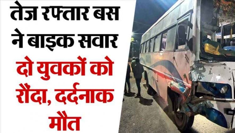 तेज रफ्तार बस ने घर लौट रहे बाइक सवारों को मारी टक्कर, दो युवकों की मौत, तीसरा घायल, अस्पताल में भर्ती, ड्राइवर फरार, गाड़ी क्षतिग्रस्त