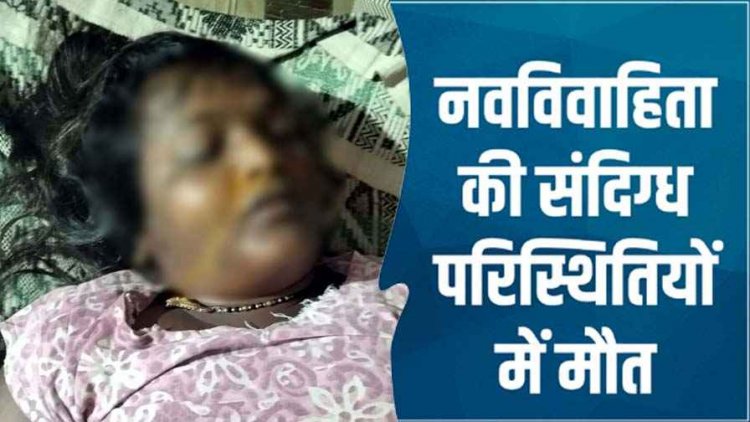 शादी के 6 महीने बाद महिला की संदिग्ध हालत में मौत, मायके वालों ने जताया शक, गांव में शोक और चिंता का माहौल, जांच में जुटी पुलिस