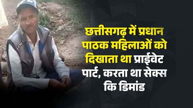 छत्तीसगढ़ में प्रधान पाठक महिलाओं को दिखाया प्राईवेट पार्ट, सेक्स की डिमांड, अश्लील हरकत का वीडियो हुआ वायरल, ग्रामीणों में आक्रोश