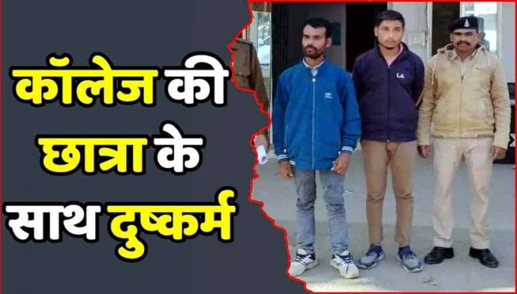 कॉलेज से घर लौट रही छात्रा के साथ दुष्कर्म, दी जान से मारने की धमकी, पुलिस ने दो आरोपियों को फौरन गिरफ्तार कर भेजा सलाखों के पीछे