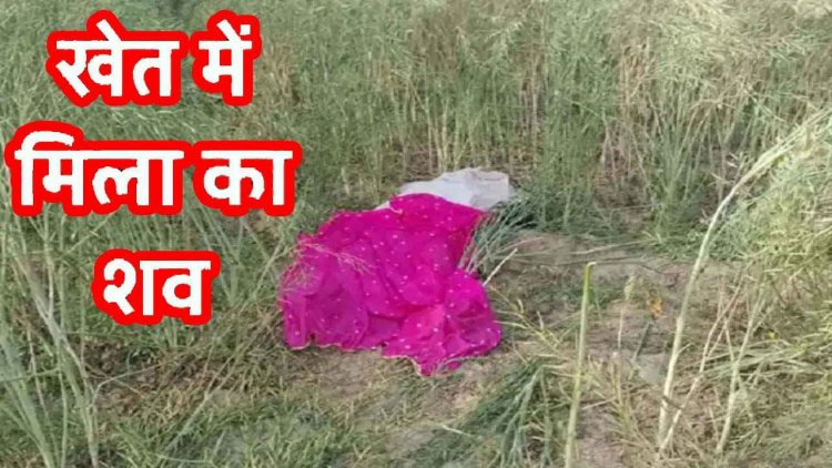 जुताई के दौरान खेत में मिली रात से 21 वर्षीय युवती की लाश, गांव में दहशत का माहौल, पुलिस कर रही मामले की जांच