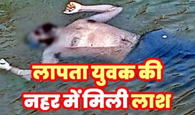 नहर में मिली लापता युवक की संदिग्ध हालत में लाश, इलाके में फैली सनसनी, हत्या या हादसा?, जांच में जुटी पुलिस, पोस्टमार्टम रिपोर्ट का इन्तेजार
