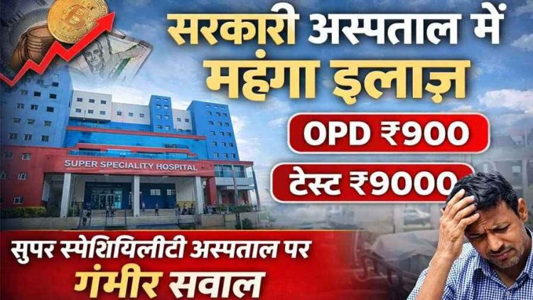 छत्तीसगढ़ की सरकारी अस्पताल में हो रहा महंगा इलाज, OPD पर्ची ₹900, टेस्ट ₹9000, सुपर स्पेशियलिटी अस्पताल पर उठ रहे गंभीर सवाल