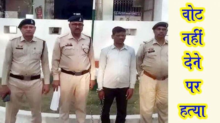 पंच के चुनाव के दौरान वोट नहीं देने के शक पर प्रत्याशी ने की ग्रामीण को उतरा मौत के घाट, वारदात के 10 महीने बाद आरोपी नेता गिरफ्तार