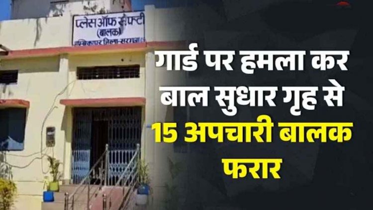 बाल सुधार गृह से 15 नाबालिग बालक फरार, सुरक्षा गार्ड से मारपीट कर किया घायल, मच गया हड़कंप, पांच गिरफ्तार!, 10 अब भी फरार