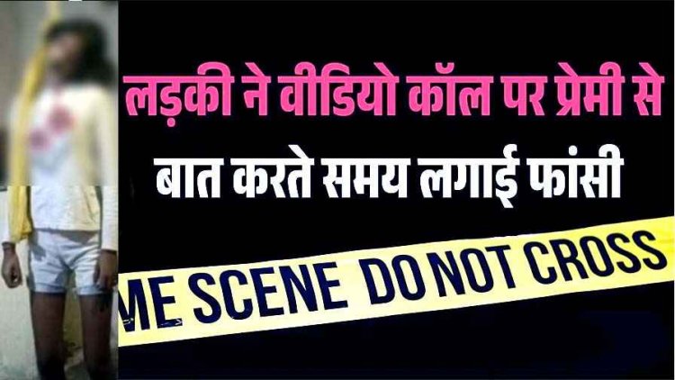 बॉयफ्रेंड से वीडियो कॉल पर बात कर रही 12वीं की छात्रा ने अचानक उठाया खौफनाक कदम, कमरे में पंखे से लटकती मिली लाश, पसरा मातम