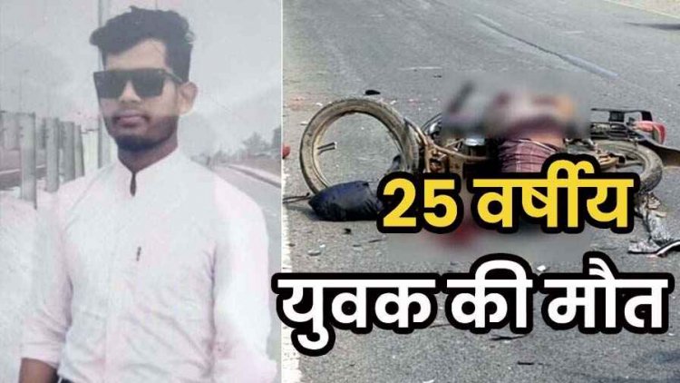 तेज रफ्तार वाहन ने मारी जोरदार टक्कर, हादसे में घर लौट रहे 25 वर्षीय युवक की दर्दनाक मौत, वाहन चालक फरार, आरोपी की तलाश जारी