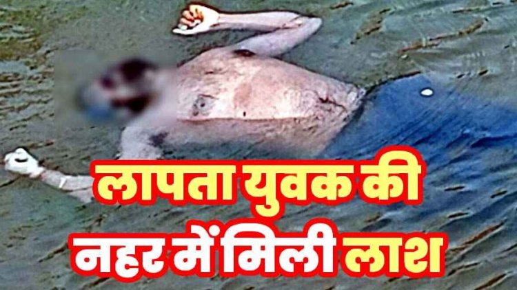 नहर में मिली लापता युवक की संदिग्ध हालत में लाश, इलाके में फैली सनसनी, हत्या या हादसा?, जांच में जुटी पुलिस, पोस्टमार्टम रिपोर्ट का इन्तेजार