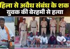 बाइक से महिला को छोड़ने पंहुचा गांव, अवैध संबंध के शक में आरोपियों ने ठेकेदार को उतारा मौत के घाट, 2 नाबालिग समेत 8 आरोपी गिरफ्तार