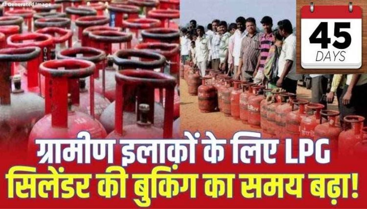 ईरान और अमेरिका-इजराइल की जंग का असर!, ग्रामीण इलाकों में गैस सिलेंडर की बुकिंग को लेकर नया फैसला, 25 की जगह अब 45 दिन में मिलेगा सिलेंडर