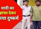 फेसबुक के जरिए दोस्ती, शादी का झांसा देकर ओयो होटल में बनाया शारीरक संबंध, फिर विवाह से इंकार कर दिया धमकी, दुष्कर्म का आरोपी यशवंत गिरफ्तार