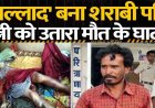 हैवान बना शराबी पति, प्राइवेट पार्ट में डंडा और बोतल डालकर पत्नी उतारा मौत के घाट!, परिजनों में पसरा मातम, आरोपी संतलाल गिरफ्तार, जांच में जुटी पुलिस