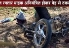 नशे में ड्राइविंग करना पड़ा महंगा!, पेड़ से टकराई तेज रफ्तार बाइक, युवक की मौके पर मौत, गांव में शोक का माहौल, सदमे में परिजन, जांच में जुटी पुलिस 