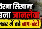 बालिका को तैराकी सिखाना पड़ा महंगा, नहर में बहे बाप-बेटी, पिता का शव मिला, 12 वर्षीय बेटी लापता, रेस्क्यू ऑपरेशन जारी, परिवार में पसरा मातम