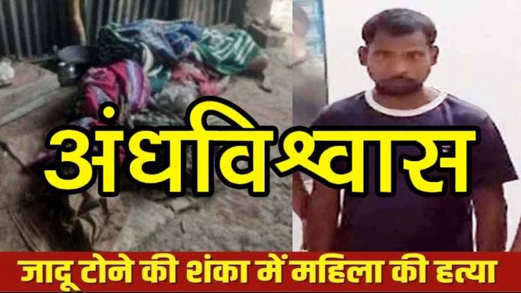 अंधविश्वास की बलि, जादू-टोना के शक में युवक बना हैवान, बुजुर्ग महिला की पीट-पीटकर हत्या, इलाके में डर और सदमे का माहौल, आरोपी छंदनू राम गिरफ्तार