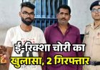 परिवार के साथ उर्स मेला देखन गए युवक का ई-रिक्शा गायब, चोरी की वाहन बेचने की फिराक में घूम रहे दो आरोपियों को पुलिस ने गिरफ्तार कर भेजा जेल