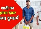 शादी का झांसा देकर कई बार दुष्कर्म, दूसरी लड़की से विवाह, पीड़िता ने बात बंद किया तो फिर दो बार किया रेप, आरोपी अरुणेश गिरफ्तार होकर पहुंचा जेल