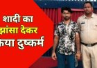 शादी का झांसा देकर दुष्कर्म, 5 माह की गर्भवती होने पर आराम करने भेजा मायके, इधर दूसरी महिला से कर लिया विवाह, आरोपी कृष्णा गिरफ्तार होकर पहुंचा जेल
