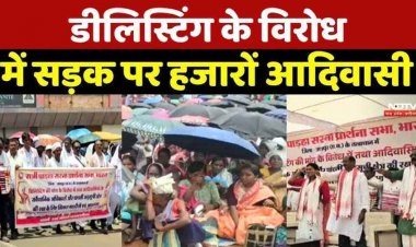 डिलिस्टिंग का जमकर विरोध, आदिवासी समुदाय के लोगों ने चिलचिलाती धूप के बीच सड़कों पर उतरकर किया प्रदर्शन, बोले- इससे पांचवीं अनुसूची पर पड़ेगा असर