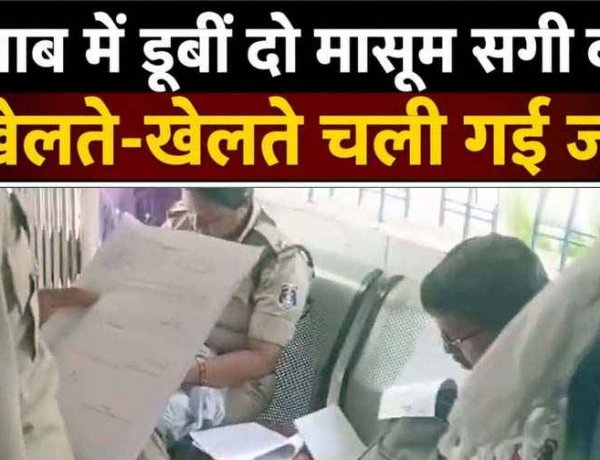 दादी के साथ तालाब गई दो सगी बहनें, खेलते-खेलते गहरे पानी में डूबने से दोनों बहनों की गई जान, परिवार में मचा कोहराम, गांव में पसरा मातम, जांच में जुटी पुलिस 