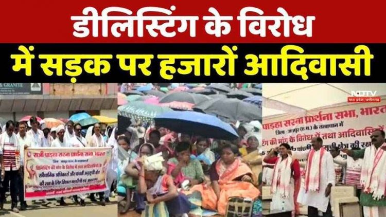 डिलिस्टिंग का जमकर विरोध, आदिवासी समुदाय के लोगों ने चिलचिलाती धूप के बीच सड़कों पर उतरकर किया प्रदर्शन, बोले- इससे पांचवीं अनुसूची पर पड़ेगा असर