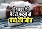 खेलते समय खराब मोबाइल की बैटरी ब्लास्ट, एक वर्षीय मासूम का चेहरा, सीना-पेट और हाथ झुलसा, इलाज के दौरान बच्चे की मौत, परिवार में पसरा मातम