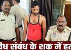 अफेयर के शक में युवक पर जानलेवा हमला, फल कारोबारी को चाकू मारकर उतारा मौत के घाट, आरोपी रायपुर से गिरफ्तार, परिजनों ने पुलिस पर लगाया गंभीर आरोप
