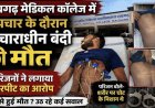 जेल में बंद विचाराधीन कैदी की संदिग्ध मौत. मेडिकल कॉलेज में परिजनों का भारी हंगामा, मारपीट का आरोप, मृतक के पिता और सरपंच के बयानों से उठे सवाल