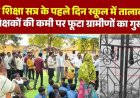 ‘शाला प्रवेश उत्सव’ के पहले ही दिन जमकर बवाल, 1 शिक्षक पर 99 बच्चे, नाराज ग्रामीणों ने सरकारी स्कूल में जड़ा ताला, धरने पर बैठकर किया विरोध प्रदर्शन