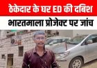 भारतमाला परियोजना से जुड़े घोटाले को लेकर धमतरी के ठेकेदार के घर ईडी की दबिश, नौ घंटे से ज्यादा चली जांच, निकला BJP नेता का रिश्तेदार!