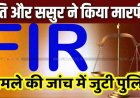 विवाहिता से अश्लील हरकत और मारपीट का मामला, पति और ससुर पर गंभीर आरोप, एफआई आर दर्ज, पुलिस कर रही मामले की जांच 