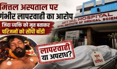मित्तल हॉस्पिटल की बड़ी लापरवाही, जिंदा इंसान को डॉक्टर ने बता दिया मृत, अंतिम संस्कार की तैयारी करने लगे तो हिलने लगे हाथ-पैर, कार्रवाई की मांग