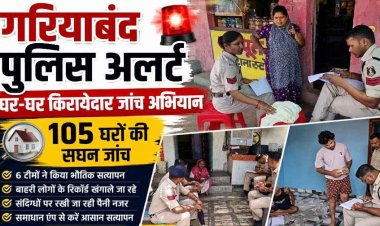 गरियाबंद में किरायेदारों और बाहरी लोगों पर पुलिस की पैनी नजर, अब मकान मालिकों की भी होगी परीक्षा, कुंडली खंगालने 6 टीमों ने 105 घरों में दी दस्तक