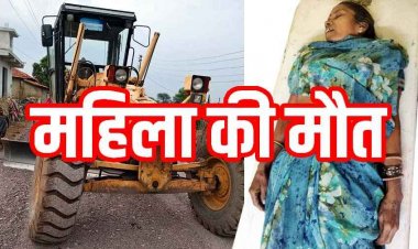 कुरुद के सिवनी कला में ग्रेडर मशीन के नीचे दबकर महिला की मौत, ग्रामीणों में आक्रोश, चालक की लापरवाही और निर्माण एजेंसी की कार्यप्रणाली पर उठ रहे सवाल