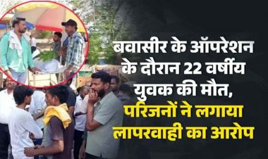 बवासीर के ऑपरेशन के दौरान 22 वर्षीय युवक की मौत, परिजनों ने लगाया लापरवाही का आरोप; सड़क पर उतरे लोग, मृतक को किया रेफर