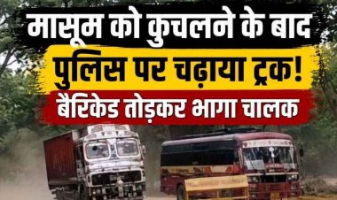 हिट एंड रन की हैरान करने वाली घटना, ट्रक ने मासूम को कुचलने के बाद पुलिस टीम को भी रौंदने का किया प्रयास, आरोपी की तलाश जारी