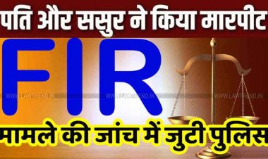 विवाहिता से अश्लील हरकत और मारपीट का मामला, पति और ससुर पर गंभीर आरोप, एफआई आर दर्ज, पुलिस कर रही मामले की जांच 