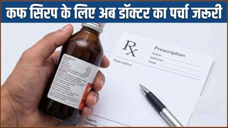 कफ सिरप पर सरकार का बड़ा फैसला: अब बिना डॉक्टर के प्रिस्क्रिप्शन नहीं मिलेंगे, केंद्र सरकार ने किया बड़ा फैसला, नियम किए गए और भी सख्त, अधिसूचना जारी