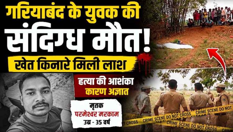 पूर्व विधायक के रिश्तेदार का खौफनाक कत्ल!,  गरियाबंद-ओडिशा बॉर्डर पर मिली अर्धनग्न लाश, पैर तोड़ दिए, शरीर पर कई जख्म, इलाके में सनसनी