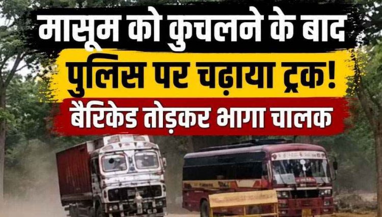 हिट एंड रन की हैरान करने वाली घटना, ट्रक ने मासूम को कुचलने के बाद पुलिस टीम को भी रौंदने का किया प्रयास, आरोपी की तलाश जारी