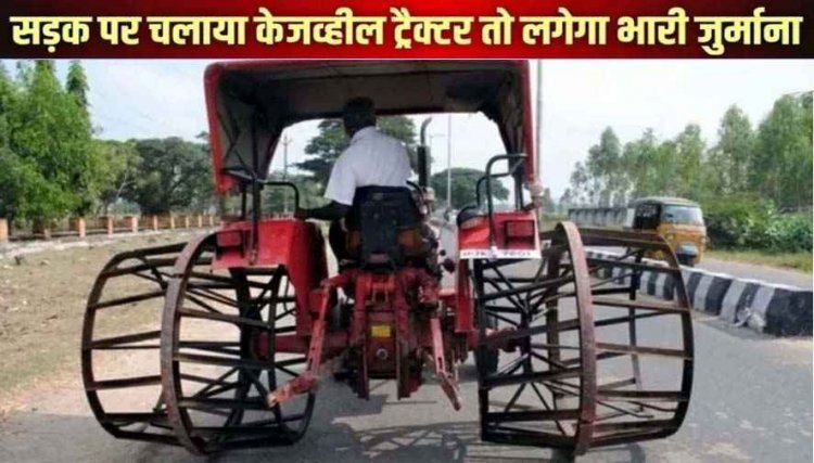 छत्तीसगढ़ में रबर टायर के बिना सड़कों पर दौड़े आयरन केजव्हील ट्रैक्टर तो खैर नहीं, परिवहन विभाग ने दिया सख्ती के निर्देश, होगी चालानी कार्रवाई