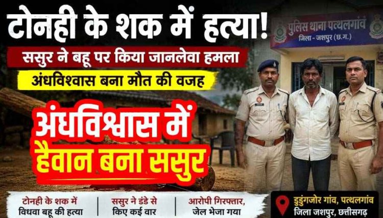 अंधविश्वास में खौफनाक वारदात, टोनही के शक में विधवा बहू नबिना की हत्या, हैवान ससुर ने डंडे से पीटकर उतारा मौत के घाट, आरोपी सुखसिंह गिरफ्तार