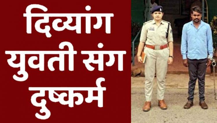 हाथ और दाहिने पैर से दिव्यांग युवती से दुष्कर्म, पुलिस ने फौरन लिया सख्त एक्शन, 24 घंटे में आरोपी सोनू को गिरफ्तार कर भेजा सलाखों के पीछे