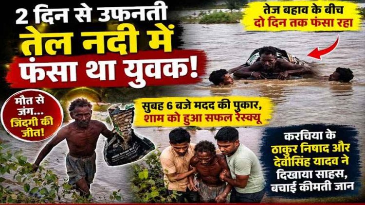 नदी में दो दिन तक जिंदगी से जूझता रहा युवक, मदद की पुकार सुनकर करचिया के युवाओं ने जोखिम उठाकर बचाई जान, ट्यूब के सहारे निकाला बाहर