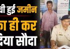 राजस्व रिकॉर्ड की गड़बड़ी का फायदा उठाकर दलाल ने की करोड़ों की धोखाधड़ी, 34 साल बाद दोबारा बेच दी जमीन, आरोपी रामगोपाल गिरफ्तार