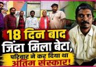 अंतिम संस्कार के 18 दिन बाद अचानक जिंदा घर लौट आया युवक, बेटे को सही सलामत देख परिवार में खुशी की लहर, पुलिस भी हैरान, लाश किसकी थी?