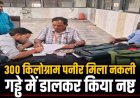 300 किलोग्राम पनीर मिला नकली, लैब टेस्ट में फेल होने के बाद रायपुर और ओडिशा तक सप्लाई हो रहे पनीर को गड्ढे में डालकर किया नष्ट, प्लांट सील