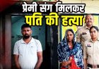 प्रेमी संग मिलकर पत्थर से हमला कर पति को उतारा मौत के घाट, शव सड़क किनारे फेंककर हादसा दिखाने की कोशिश, दोनों आरोपी गिरफ्तार