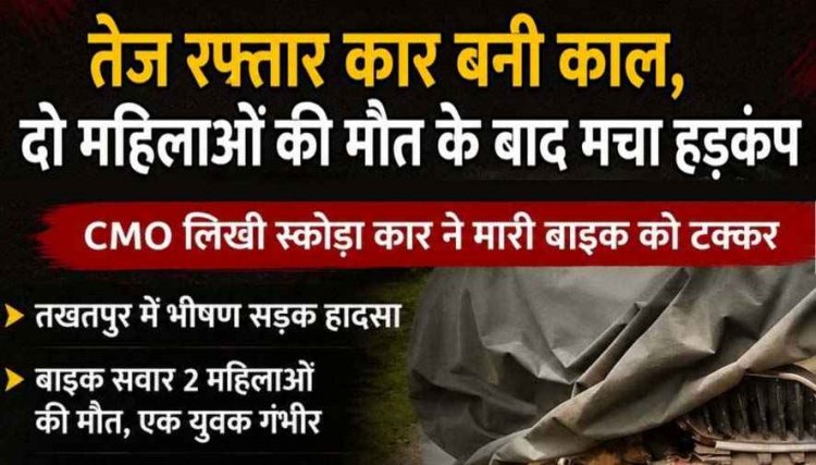अधिकारी ने कार से बाइक को रौंदा!, 2 महिलाओं की मौत, एक घायल, सीएमओ लापता!, जांच में जुटी पुलिस, नगर पालिका के पास खड़ी मिली स्कोडा